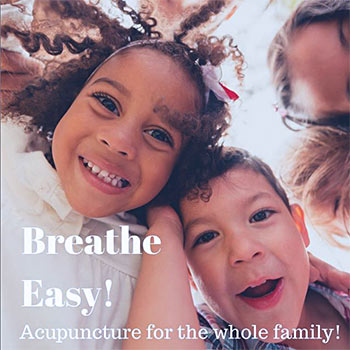 This image shows 2 kids looking downwards at the camera (as if it were placed on the ground, by their feet). The girl has a big happy smile and the boy looks happy with a more playful expression. The text says “Breathe Easy! Acupuncture for the whole family!”